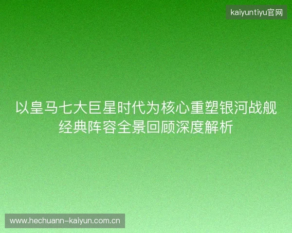 以皇马七大巨星时代为核心重塑银河战舰经典阵容全景回顾深度解析